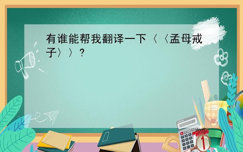 有谁能帮我翻译一下〈〈孟母戒子〉〉?