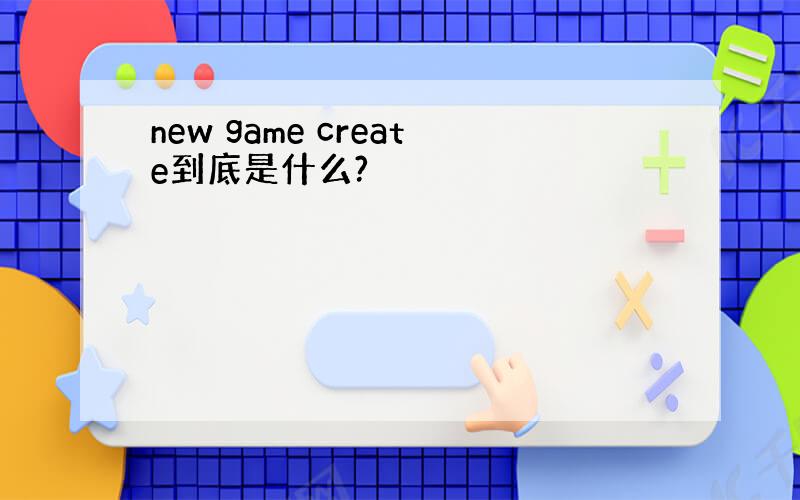 new game create到底是什么?