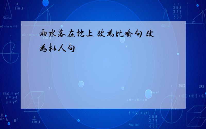 雨水落在地上 改为比喻句 改为拟人句