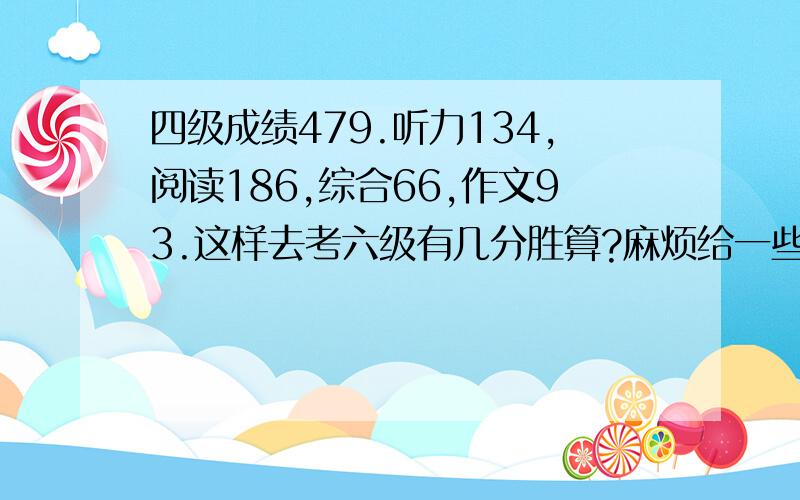 四级成绩479.听力134,阅读186,综合66,作文93.这样去考六级有几分胜算?麻烦给一些六级备考策略.