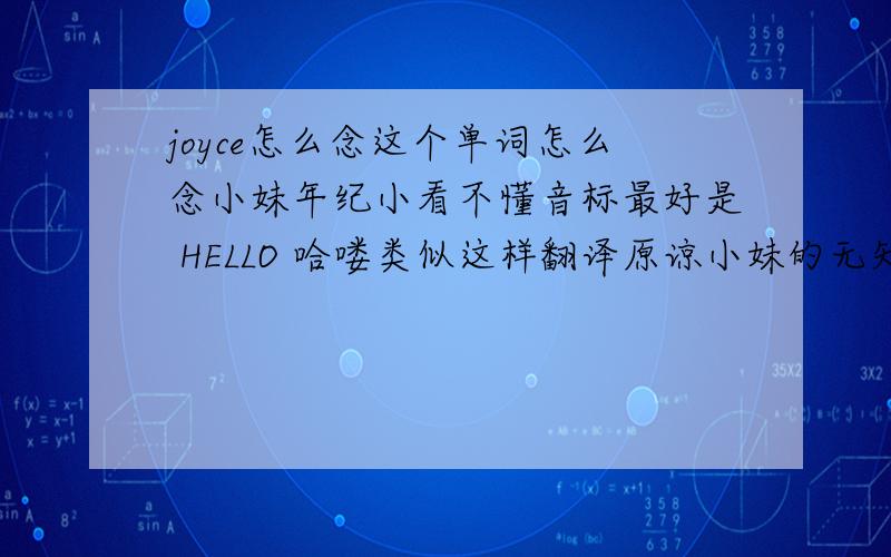 joyce怎么念这个单词怎么念小妹年纪小看不懂音标最好是 HELLO 哈喽类似这样翻译原谅小妹的无知吧··