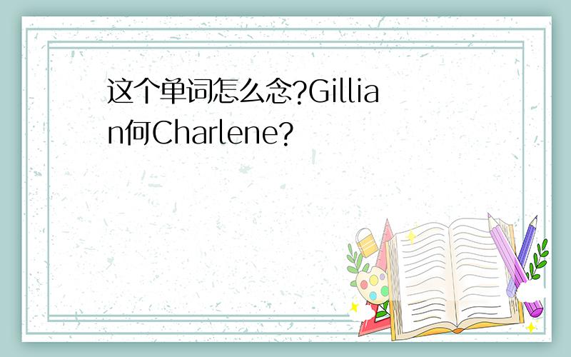 这个单词怎么念?Gillian何Charlene?