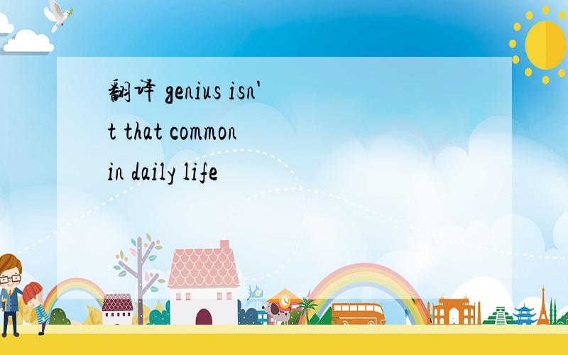 翻译 genius isn't that common in daily life