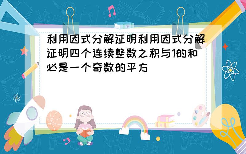 利用因式分解证明利用因式分解证明四个连续整数之积与1的和必是一个奇数的平方