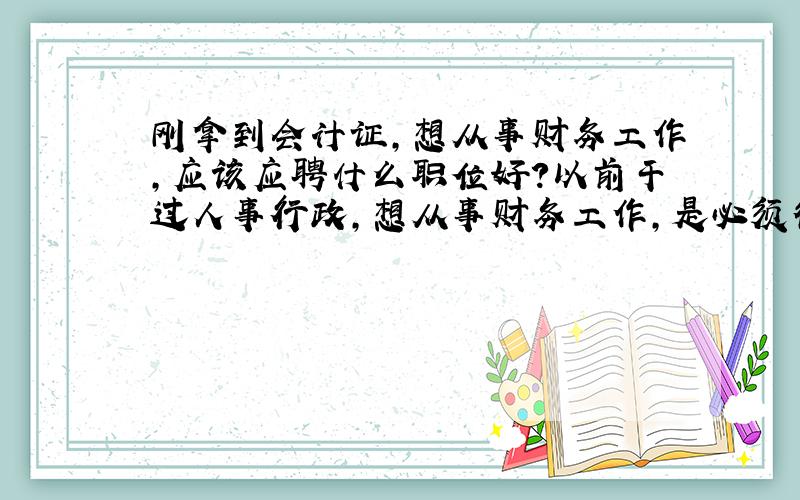 刚拿到会计证,想从事财务工作,应该应聘什么职位好?以前干过人事行政,想从事财务工作,是必须得从出纳开始吗?