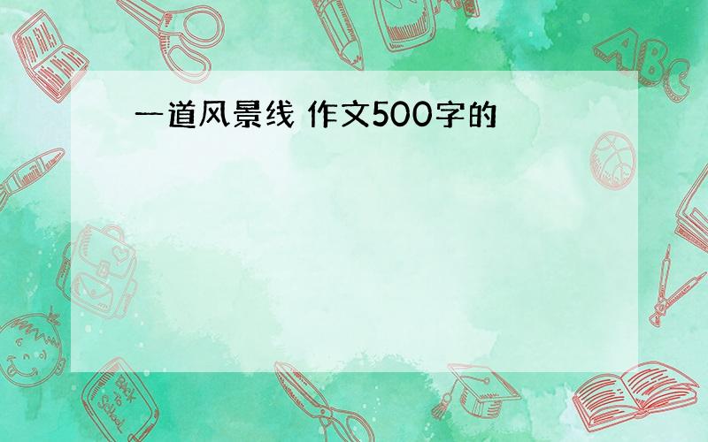 一道风景线 作文500字的