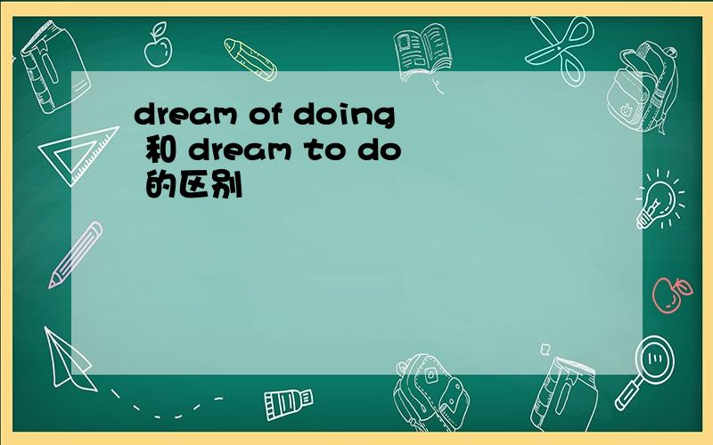 dream of doing 和 dream to do 的区别