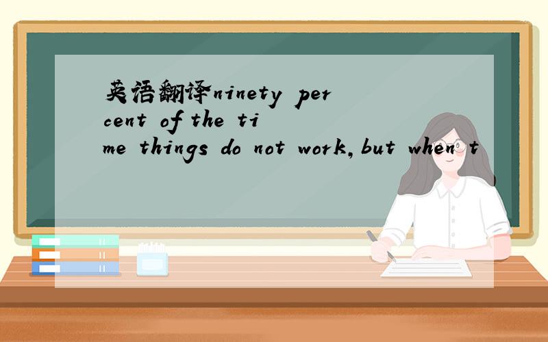 英语翻译ninety percent of the time things do not work,but when t