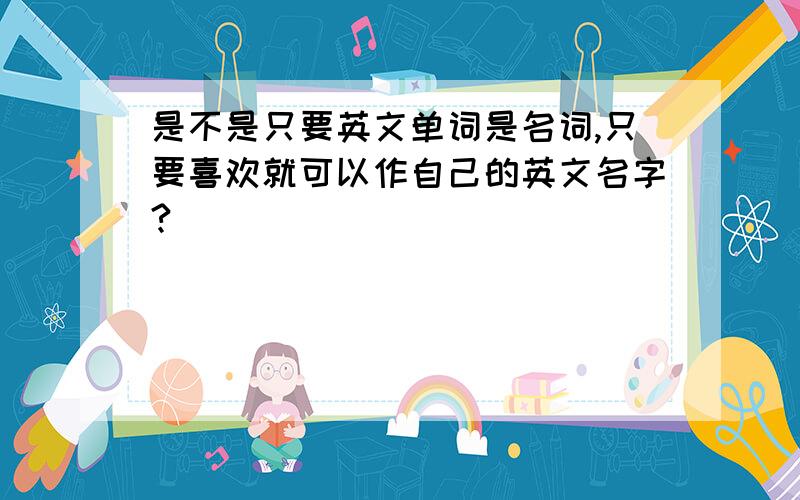 是不是只要英文单词是名词,只要喜欢就可以作自己的英文名字?