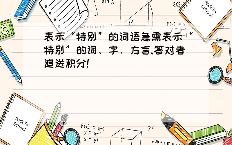 表示“特别”的词语急需表示“特别”的词、字、方言.答对者追送积分!