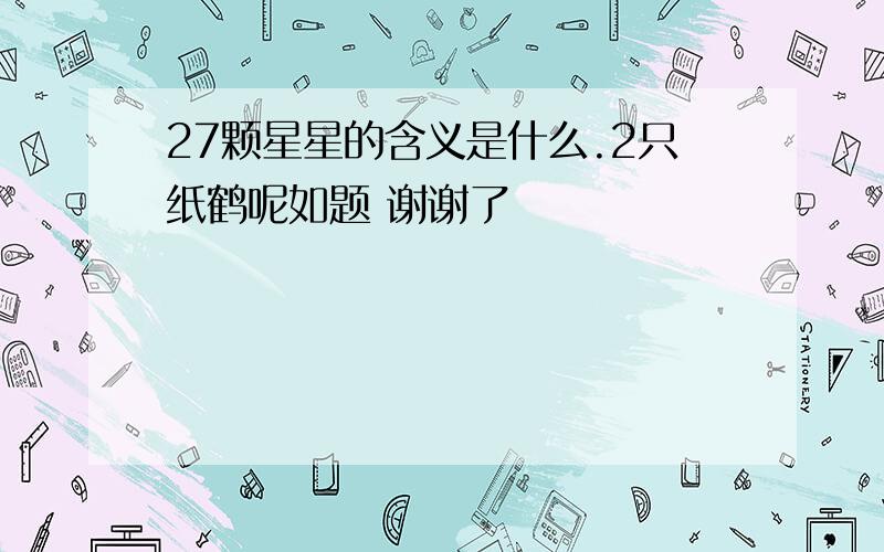 27颗星星的含义是什么.2只纸鹤呢如题 谢谢了