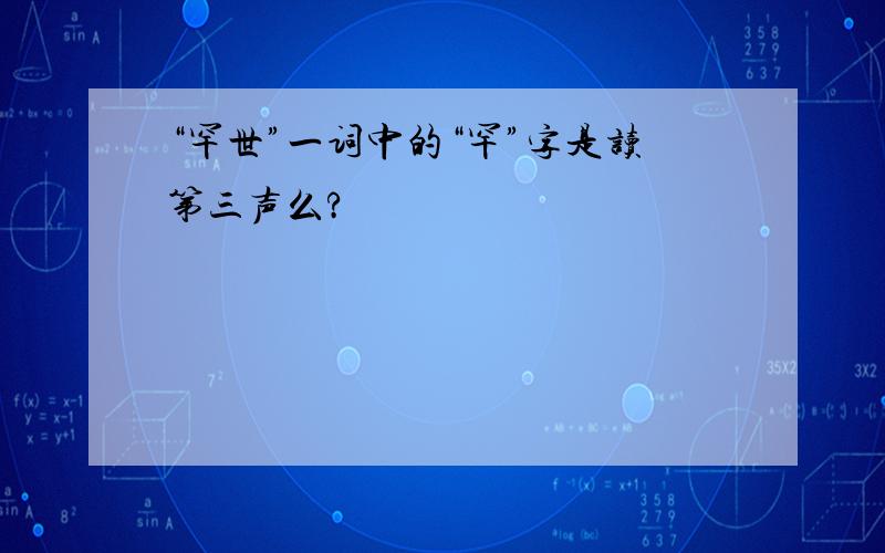 “罕世”一词中的“罕”字是读第三声么?