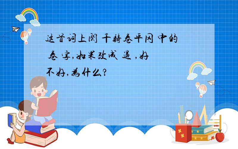 这首词上阕 千骑卷平冈 中的 卷 字,如果改成 过 ,好不好,为什么?