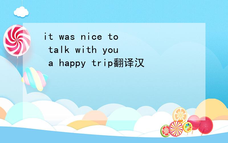 it was nice to talk with you a happy trip翻译汉