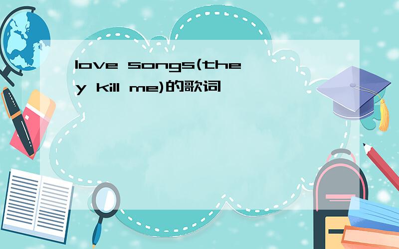 love songs(they kill me)的歌词