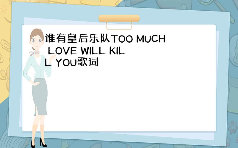 谁有皇后乐队TOO MUCH LOVE WILL KILL YOU歌词