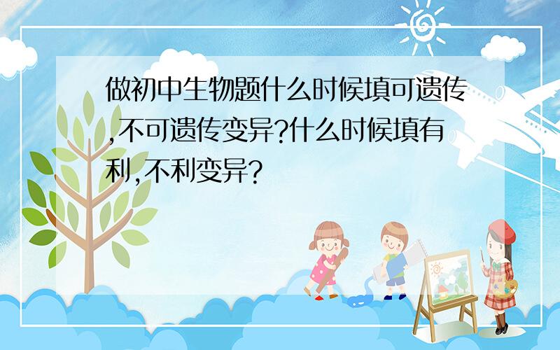 做初中生物题什么时候填可遗传,不可遗传变异?什么时候填有利,不利变异?