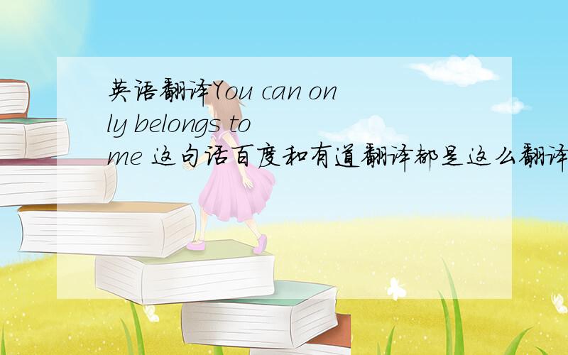 英语翻译You can only belongs to me 这句话百度和有道翻译都是这么翻译的 可是belong后面为