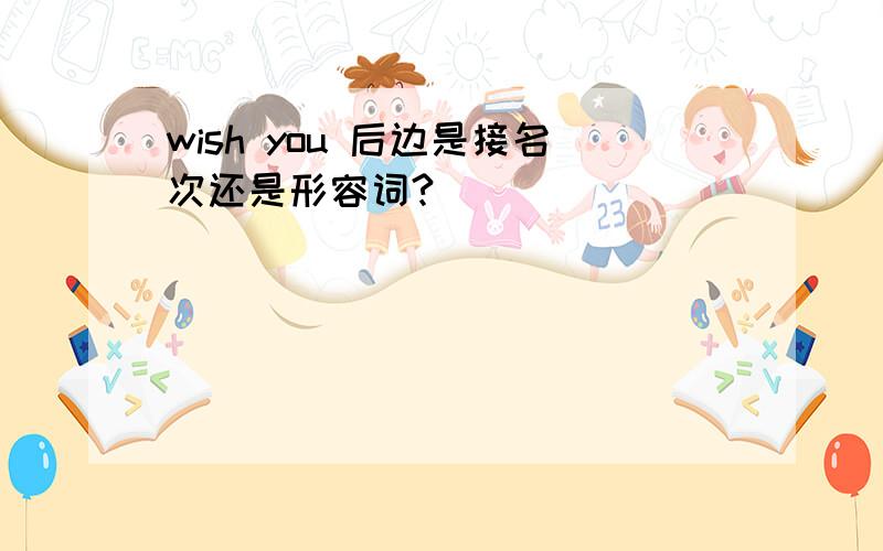 wish you 后边是接名次还是形容词?