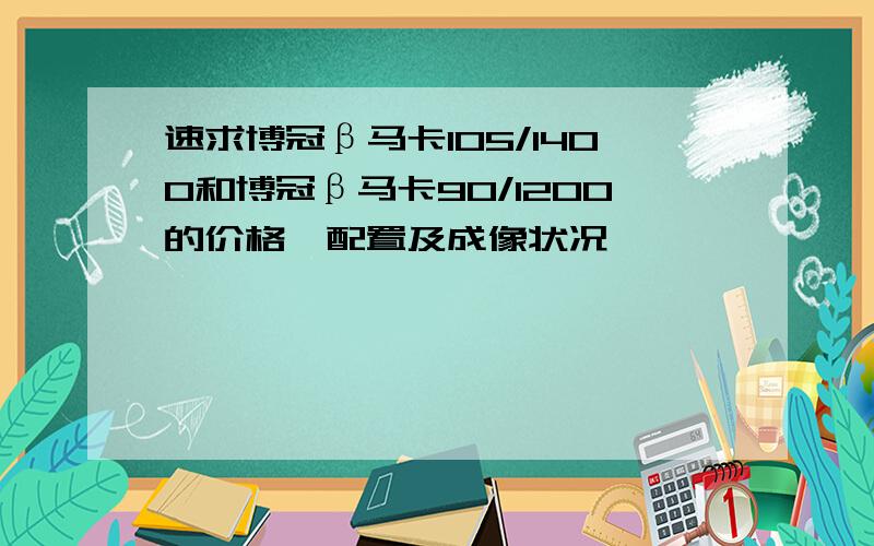 速求博冠β马卡105/1400和博冠β马卡90/1200的价格、配置及成像状况