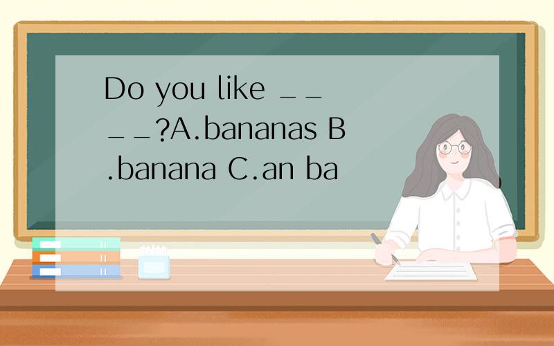 Do you like ____?A.bananas B.banana C.an ba