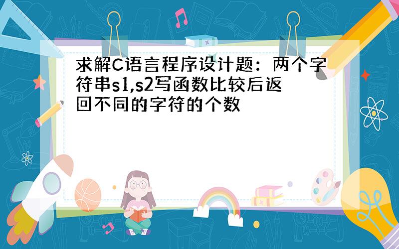 求解C语言程序设计题：两个字符串s1,s2写函数比较后返回不同的字符的个数