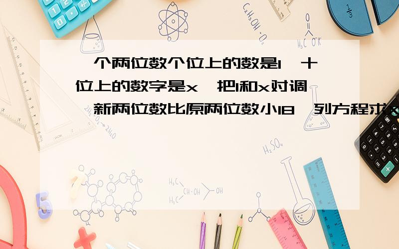 一个两位数个位上的数是1,十位上的数字是x,把1和x对调,新两位数比原两位数小18,列方程求X.