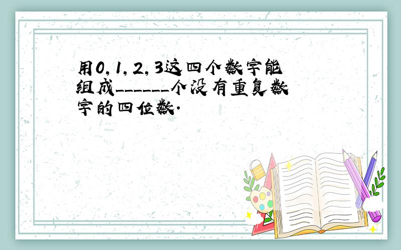 用0，1，2，3这四个数字能组成______个没有重复数字的四位数．