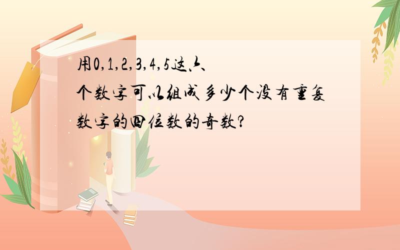 用0,1,2,3,4,5这六个数字可以组成多少个没有重复数字的四位数的奇数?