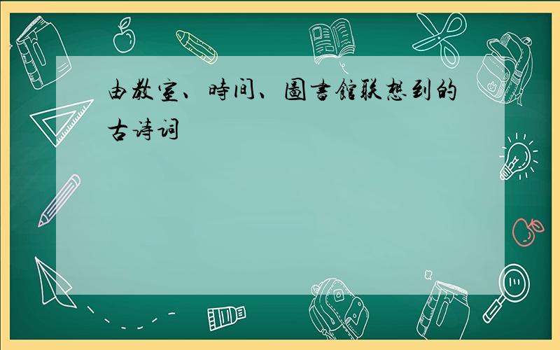 由教室、时间、图书馆联想到的古诗词