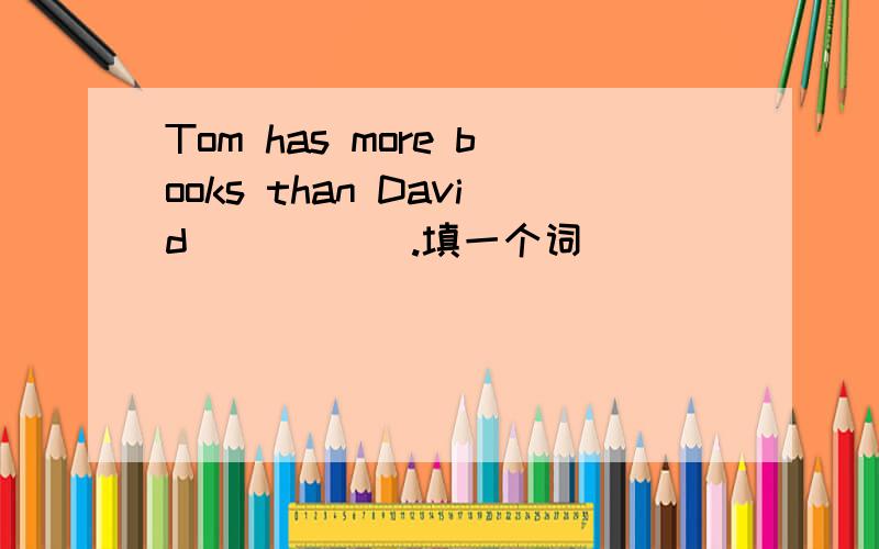 Tom has more books than David _____.填一个词