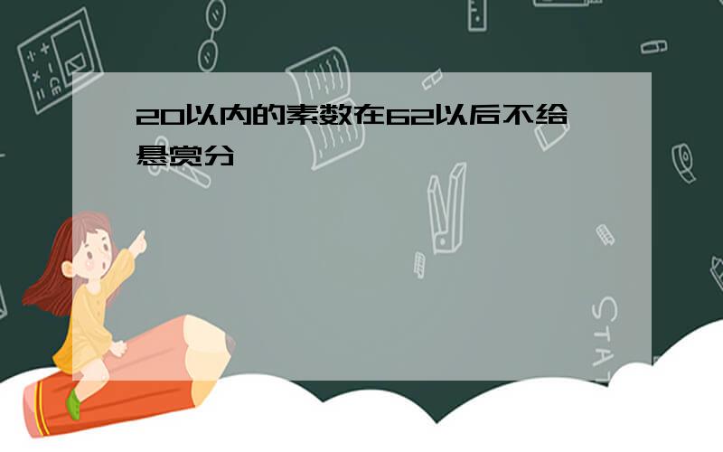 20以内的素数在62以后不给悬赏分