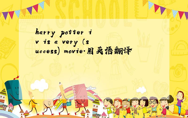 harry potter iv is a very （success) movie.用英语翻译