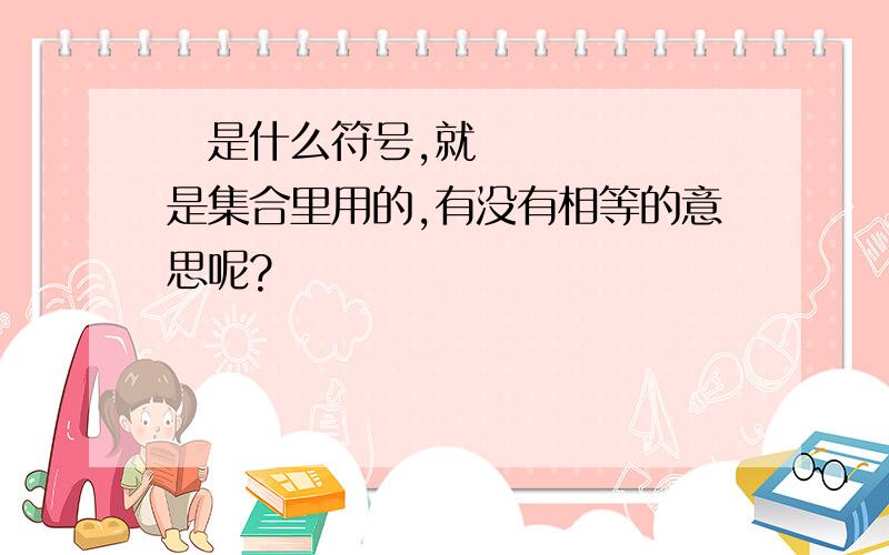 ⊂是什么符号,就是集合里用的,有没有相等的意思呢?