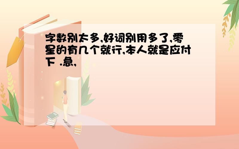 字数别太多,好词别用多了,零星的有几个就行,本人就是应付下 .急,