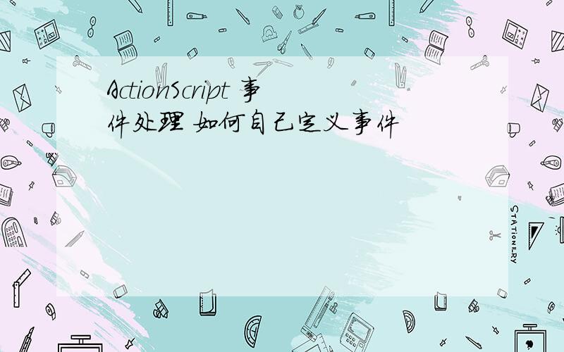 ActionScript 事件处理 如何自己定义事件