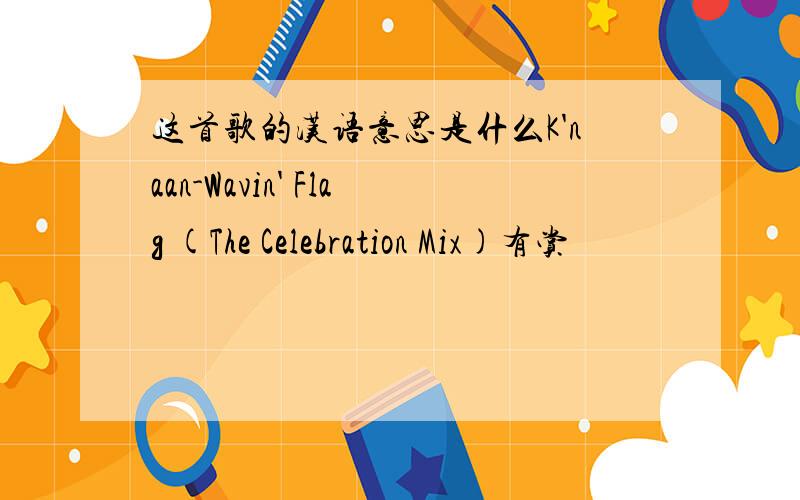 这首歌的汉语意思是什么K'naan-Wavin' Flag (The Celebration Mix)有赏