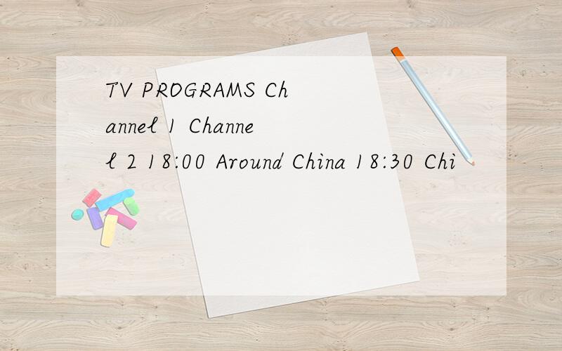 TV PROGRAMS Channel 1 Channel 2 18:00 Around China 18:30 Chi