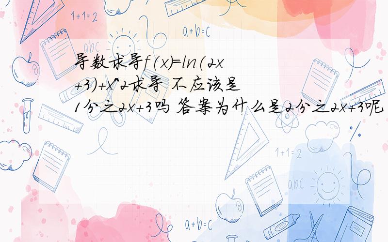 导数求导f(x)=ln(2x+3)+x^2求导 不应该是1分之2x+3吗 答案为什么是2分之2x+3呢