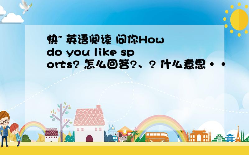 快~ 英语阅读 问你How do you like sports? 怎么回答?、? 什么意思··