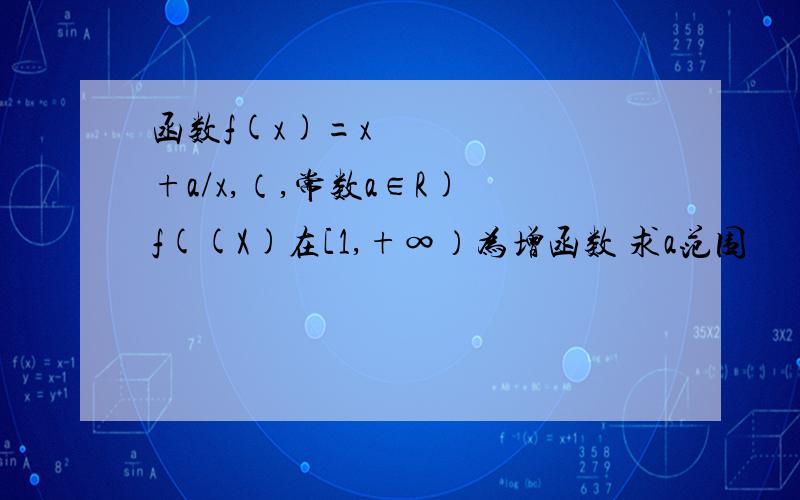 函数f(x)=x²+a/x,（,常数a∈R) f((X)在[1,+∞）为增函数 求a范围