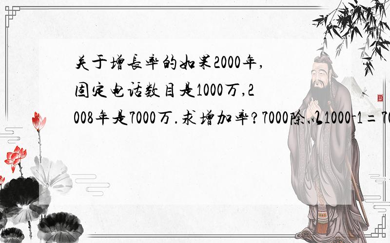 关于增长率的如果2000年,固定电话数目是1000万,2008年是7000万.求增加率?7000除以1000-1=70%