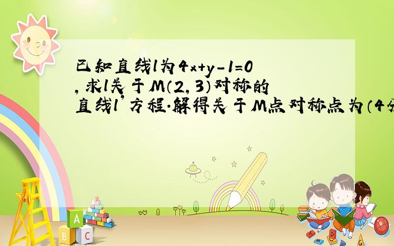 已知直线l为4x+y-1=0,求l关于M（2,3）对称的直线l’方程.解得关于M点对称点为（4分之15,6）,（4,5