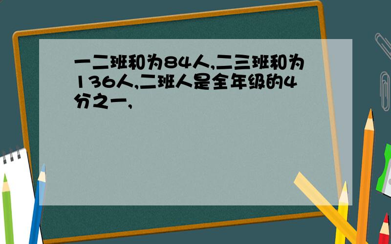 一二班和为84人,二三班和为136人,二班人是全年级的4分之一,