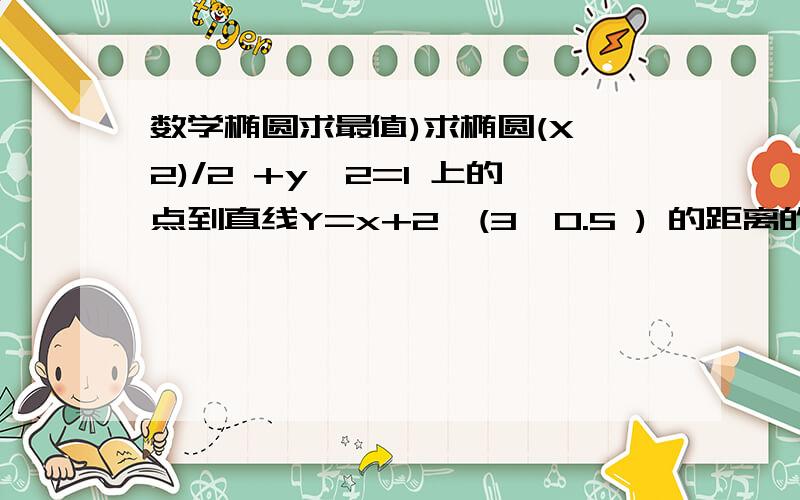 数学椭圆求最值)求椭圆(X^2)/2 +y^2=1 上的点到直线Y=x+2*(3^0.5 ) 的距离的最大值 和最小值