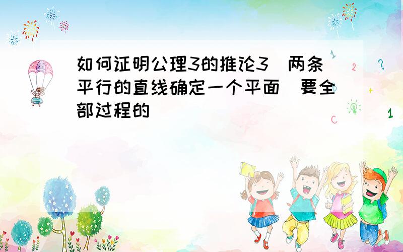 如何证明公理3的推论3（两条平行的直线确定一个平面）要全部过程的