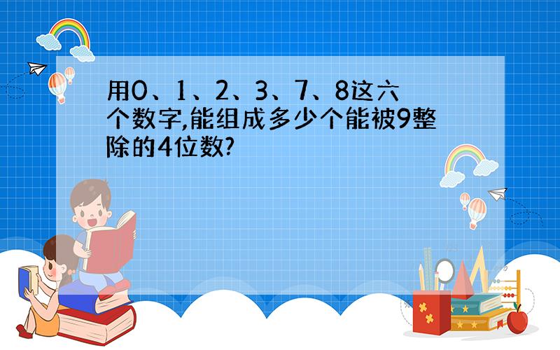 用0、1、2、3、7、8这六个数字,能组成多少个能被9整除的4位数?