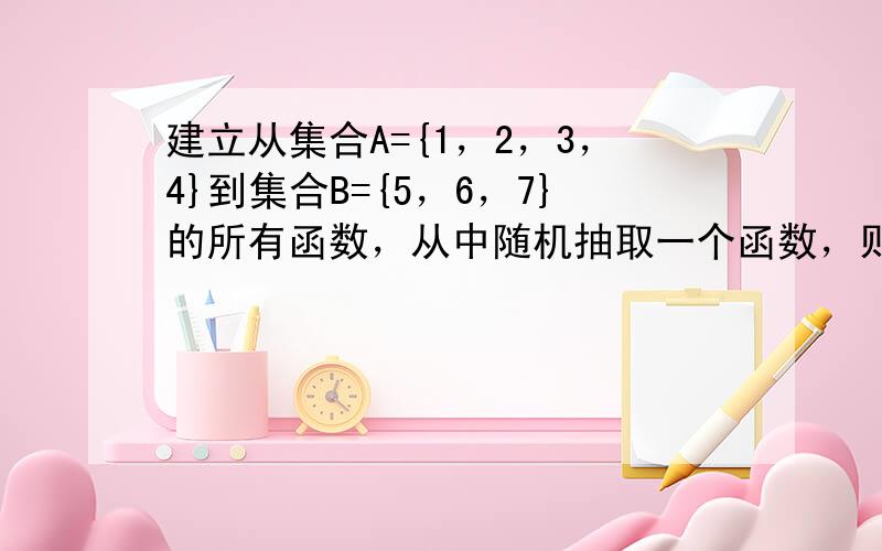 建立从集合A={1，2，3，4}到集合B={5，6，7}的所有函数，从中随机抽取一个函数，则其值域是B的概率为（　　）