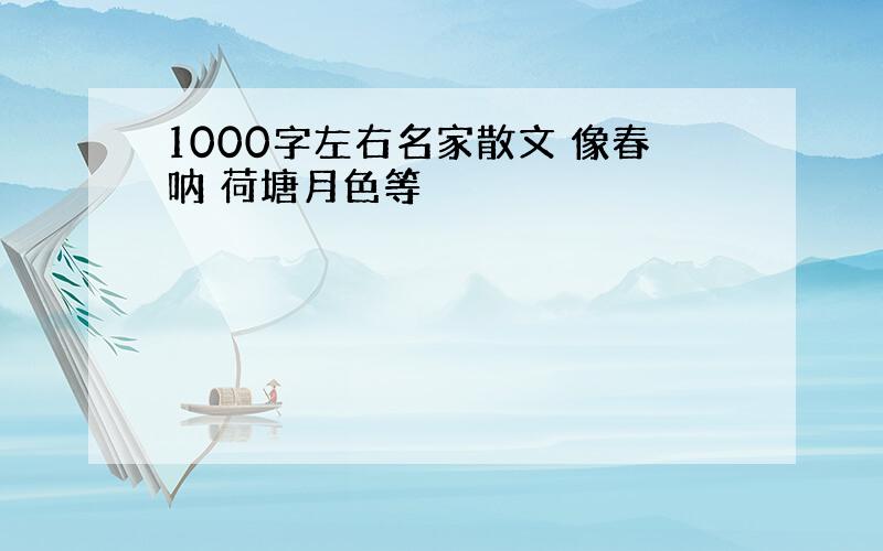 1000字左右名家散文 像春呐 荷塘月色等