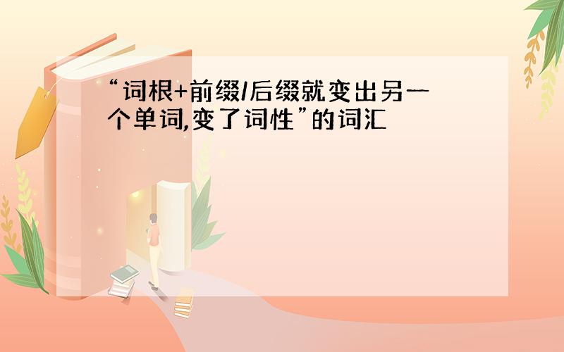 “词根+前缀/后缀就变出另一个单词,变了词性”的词汇